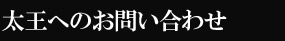 太王へのお問い合わせ