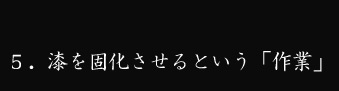 漆を固化させるという作業